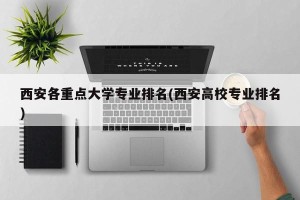 西安各重点大学专业排名(西安高校专业排名)