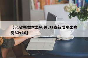 【31省新增本土60例,31省新增本土病例33+10】