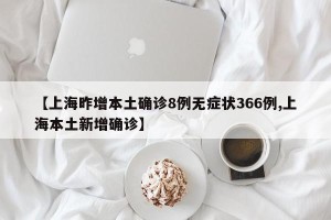 【上海昨增本土确诊8例无症状366例,上海本土新增确诊】