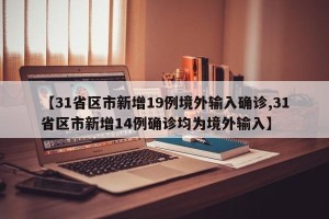【31省区市新增19例境外输入确诊,31省区市新增14例确诊均为境外输入】
