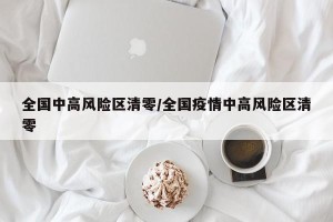 全国中高风险区清零/全国疫情中高风险区清零