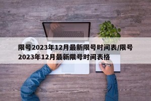 限号2023年12月最新限号时间表/限号2023年12月最新限号时间表格