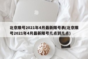 北京限号2021年4月最新限号表(北京限号2021年4月最新限号几点到几点)