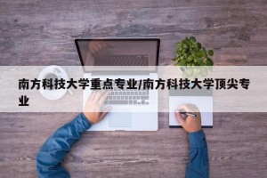 南方科技大学重点专业/南方科技大学顶尖专业