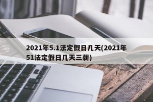 2021年5.1法定假日几天(2021年51法定假日几天三薪)
