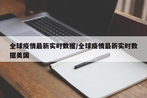 全球疫情最新实时数据/全球疫情最新实时数据美国