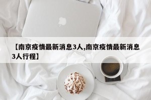 【南京疫情最新消息3人,南京疫情最新消息3人行程】