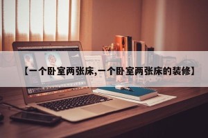 【一个卧室两张床,一个卧室两张床的装修】