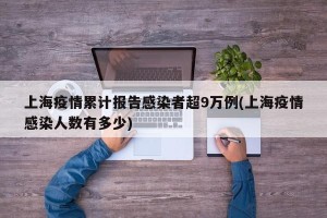 上海疫情累计报告感染者超9万例(上海疫情感染人数有多少)