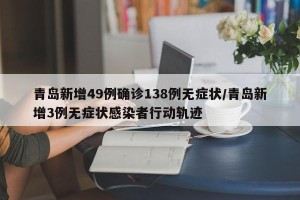 青岛新增49例确诊138例无症状/青岛新增3例无症状感染者行动轨迹