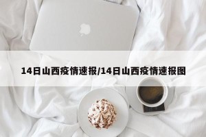 14日山西疫情速报/14日山西疫情速报图