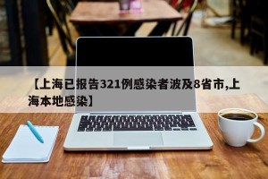 【上海已报告321例感染者波及8省市,上海本地感染】