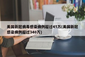 美国新冠病毒感染病例超过45万(美国新冠感染病例超过340万)
