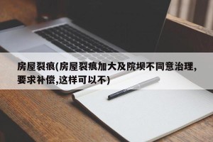 房屋裂痕(房屋裂痕加大及院坝不同意治理,要求补偿,这样可以不)
