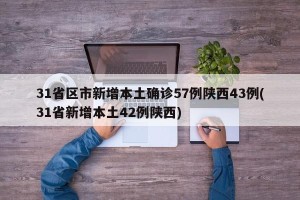 31省区市新增本土确诊57例陕西43例(31省新增本土42例陕西)