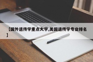 【国外遗传学重点大学,美国遗传学专业排名】