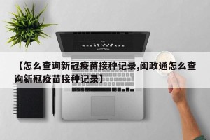 【怎么查询新冠疫苗接种记录,闽政通怎么查询新冠疫苗接种记录】