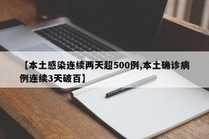 【本土感染连续两天超500例,本土确诊病例连续3天破百】