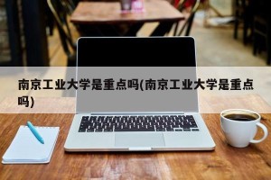 南京工业大学是重点吗(南京工业大学是重点吗)