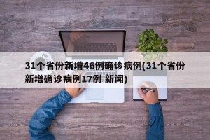 31个省份新增46例确诊病例(31个省份新增确诊病例17例 新闻)