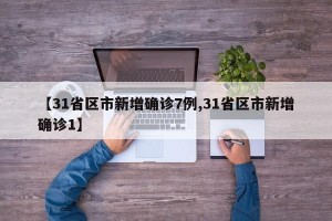 【31省区市新增确诊7例,31省区市新增确诊1】