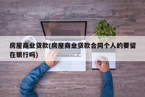 房屋商业贷款(房屋商业贷款合同个人的要留在银行吗)