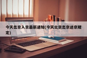 今天出京入京最新通知(今天北京出京进京规定)