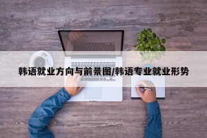 韩语就业方向与前景图/韩语专业就业形势