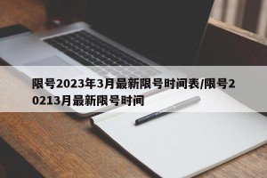限号2023年3月最新限号时间表/限号20213月最新限号时间