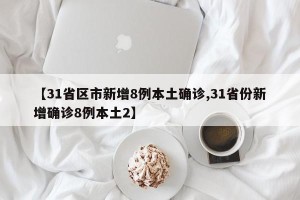 【31省区市新增8例本土确诊,31省份新增确诊8例本土2】