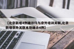 【北京新增4例确诊均与京外培训关联,北京新增京外关联本地确诊4例】
