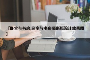 【卧室与书房,卧室与书房隔断柜设计效果图】