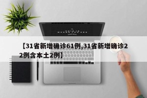 【31省新增确诊61例,31省新增确诊22例含本土2例】