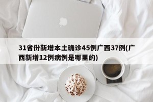 31省份新增本土确诊45例广西37例(广西新增12例病例是哪里的)