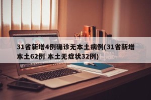 31省新增4例确诊无本土病例(31省新增本土62例 本土无症状32例)