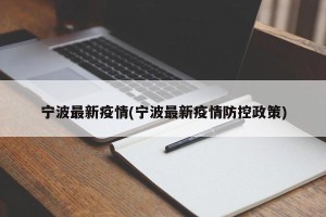 宁波最新疫情(宁波最新疫情防控政策)