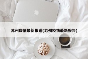 苏州疫情最新报道(苏州疫情最新报告)