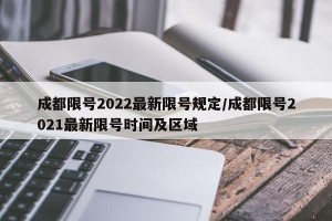 成都限号2022最新限号规定/成都限号2021最新限号时间及区域
