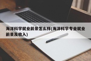 海洋科学就业前景怎么样(海洋科学专业就业前景及收入)