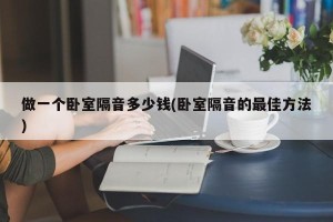 做一个卧室隔音多少钱(卧室隔音的最佳方法)