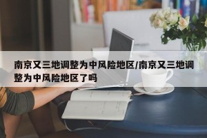 南京又三地调整为中风险地区/南京又三地调整为中风险地区了吗
