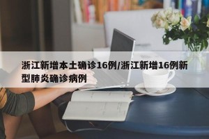 浙江新增本土确诊16例/浙江新增16例新型肺炎确诊病例
