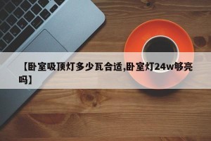 【卧室吸顶灯多少瓦合适,卧室灯24w够亮吗】
