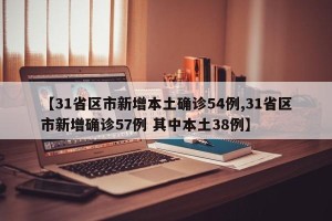 【31省区市新增本土确诊54例,31省区市新增确诊57例 其中本土38例】
