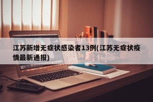 江苏新增无症状感染者13例(江苏无症状疫情最新通报)