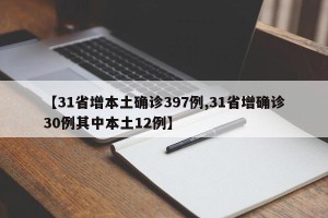 【31省增本土确诊397例,31省增确诊30例其中本土12例】