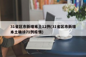 31省区市新增本土12例(31省区市新增本土确诊71例疫情)