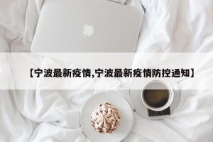 【宁波最新疫情,宁波最新疫情防控通知】