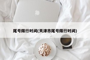 尾号限行时间(天津市尾号限行时间)