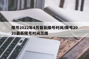 限号2022年4月最新限号时间/限号2021最新限号时间范围